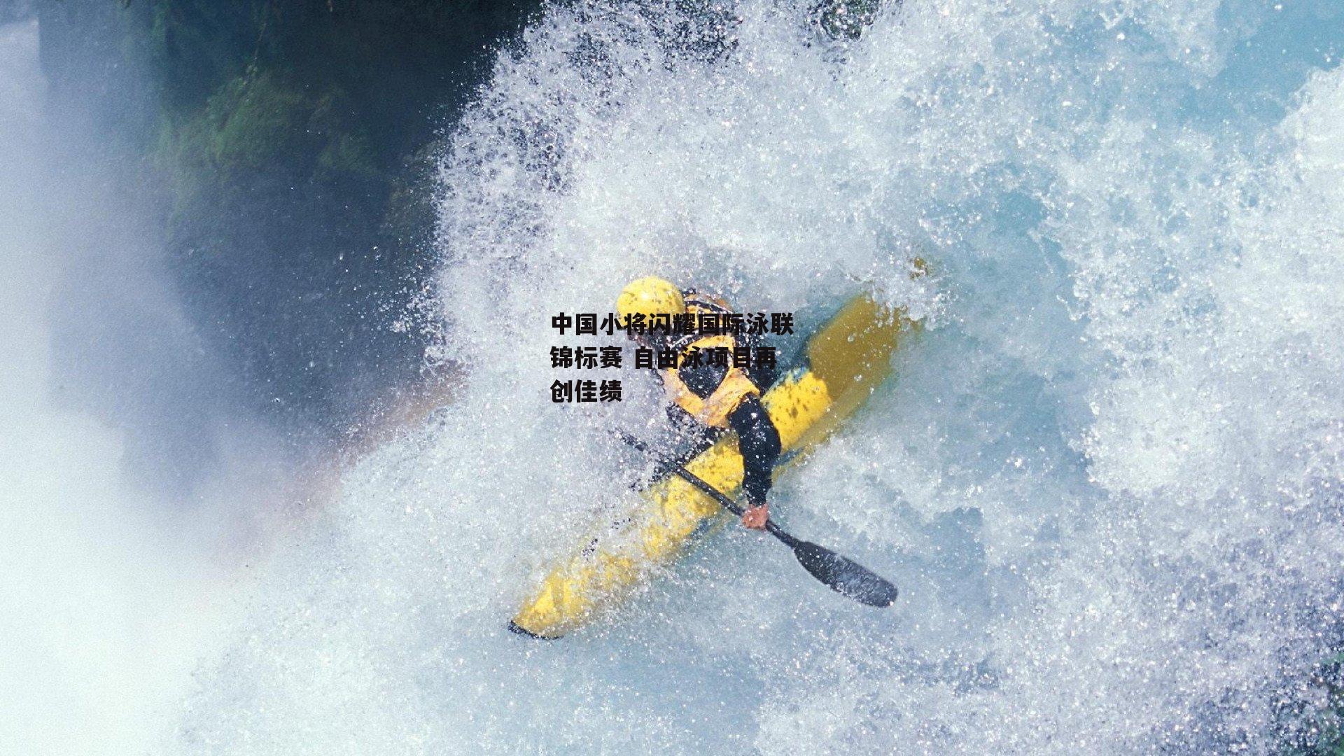 中国小将闪耀国际泳联锦标赛 自由泳项目再创佳绩