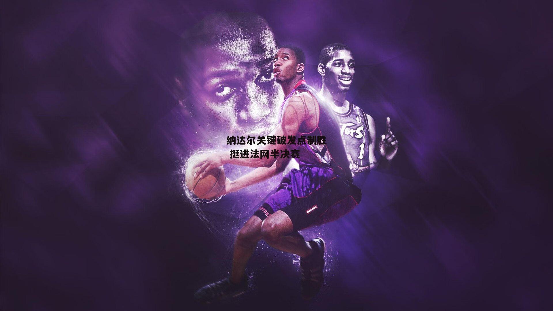 纳达尔关键破发点制胜 挺进法网半决赛