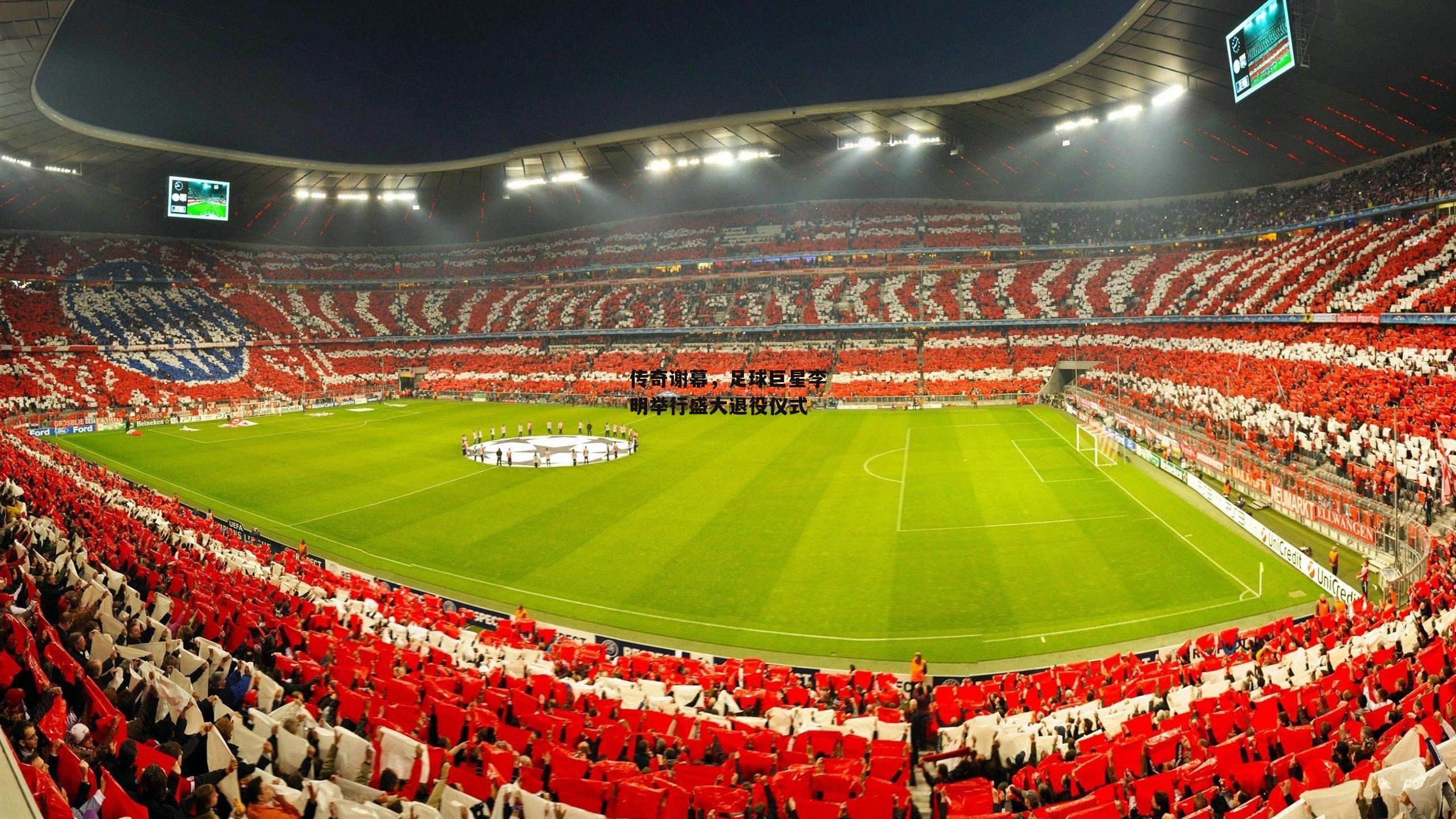 传奇谢幕,足球巨星李明举行盛大退役仪式