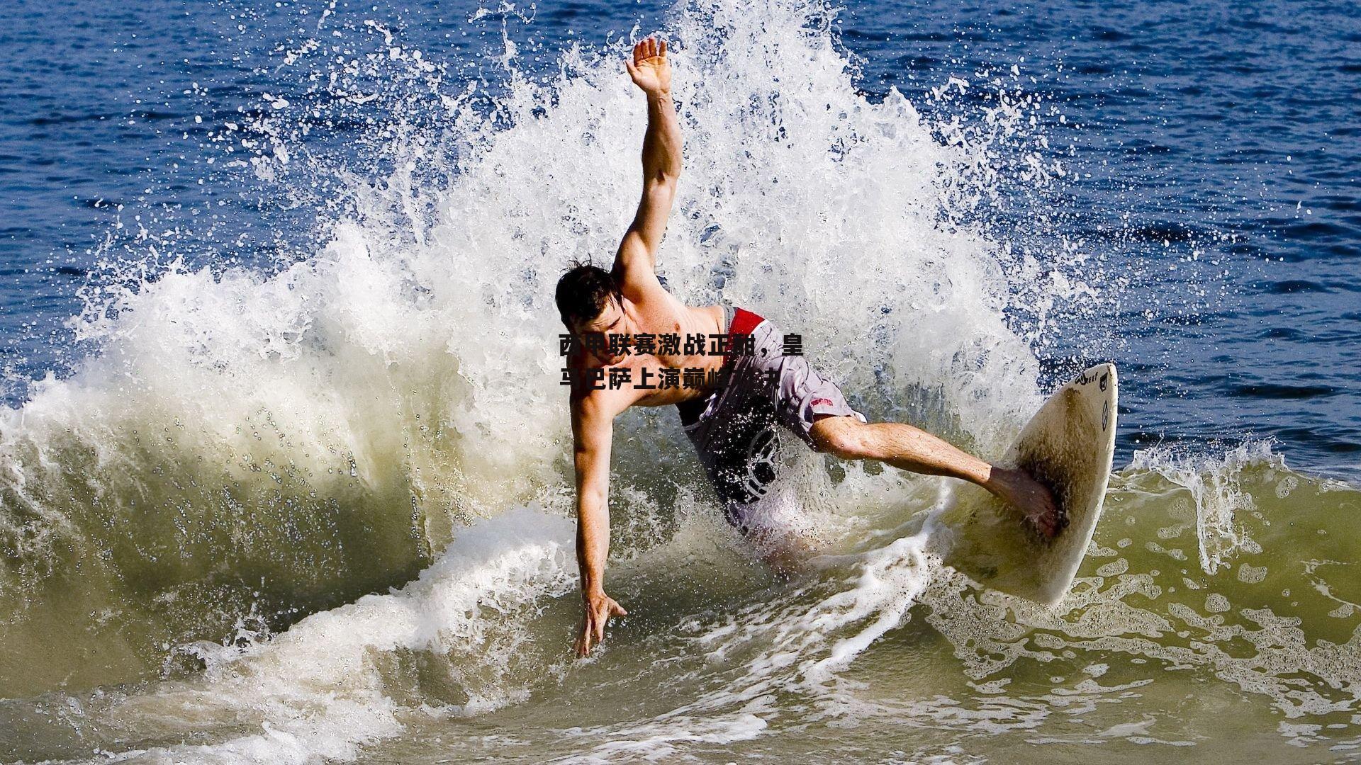 西甲联赛激战正酣,皇马巴萨上演巅峰对决