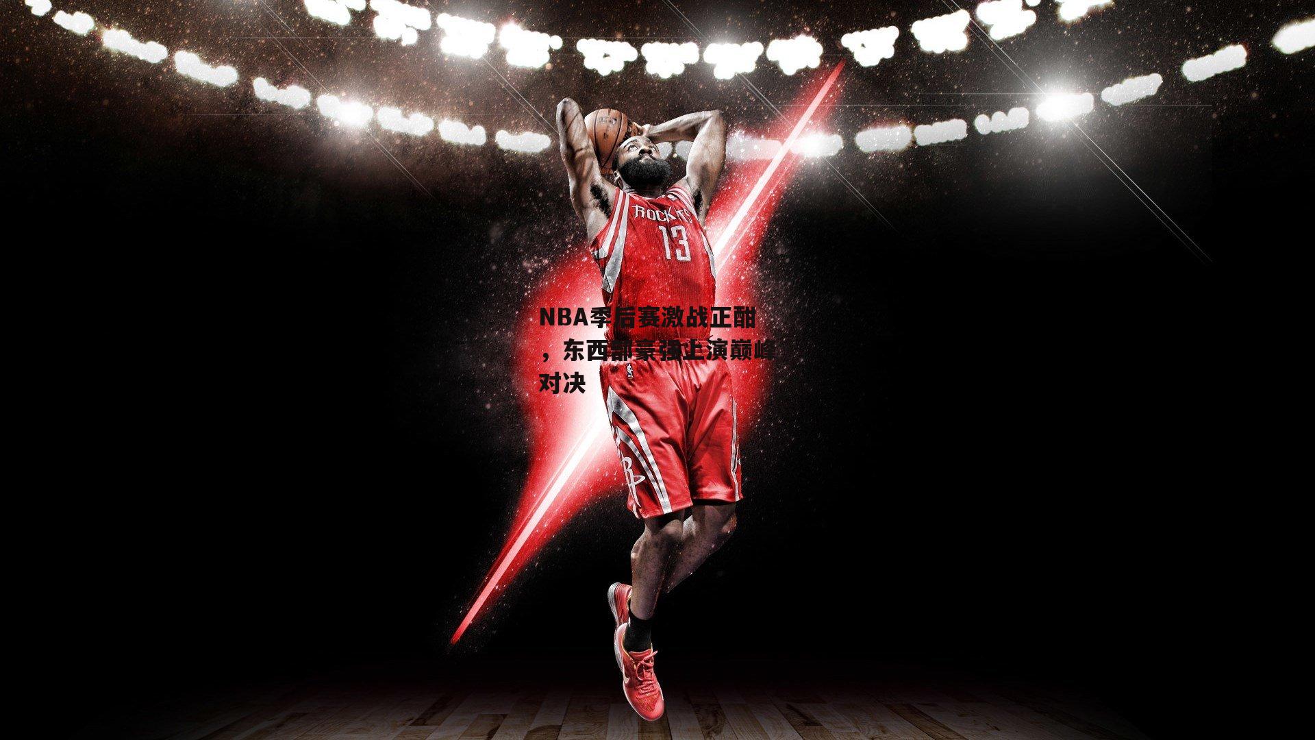 NBA季后赛激战正酣,东西部豪强上演巅峰对决