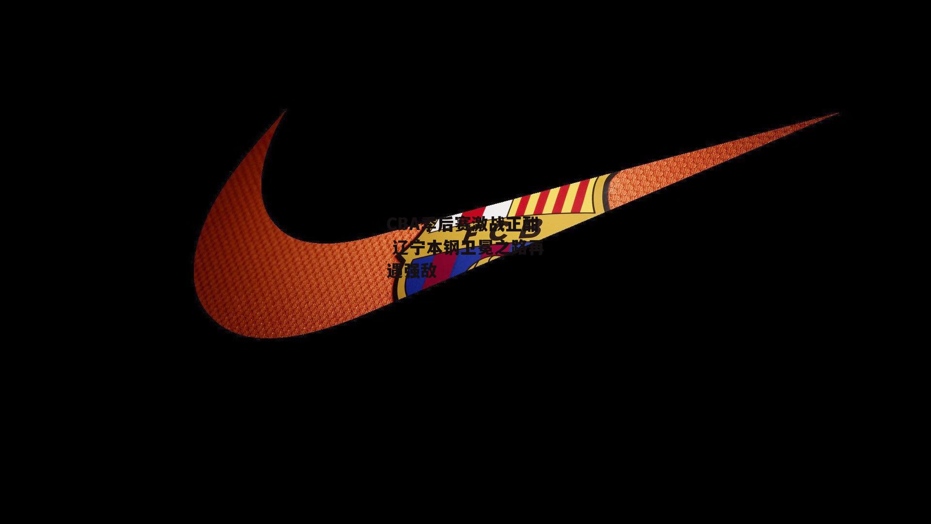 CBA季后赛激战正酣 辽宁本钢卫冕之路再遇强敌