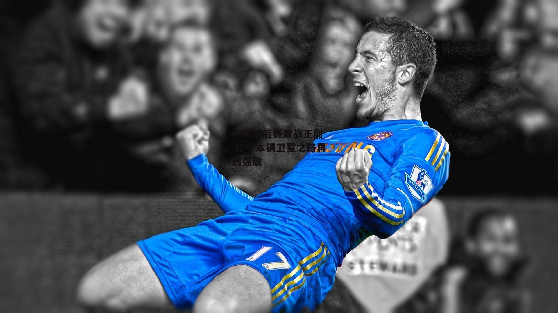 CBA季后赛激战正酣 辽宁本钢卫冕之路再遇强敌